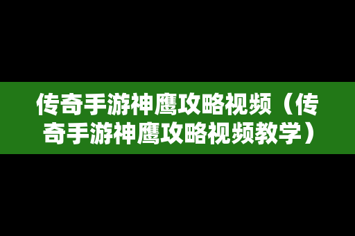 传奇手游神鹰攻略视频（传奇手游神鹰攻略视频教学）