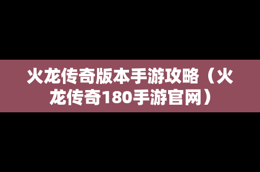 火龙传奇版本手游攻略（火龙传奇180手游官网）