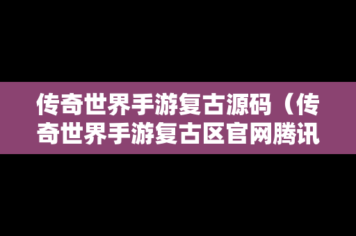 传奇世界手游复古源码（传奇世界手游复古区官网腾讯）