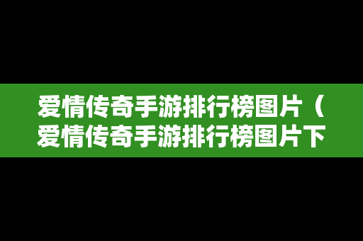 爱情传奇手游排行榜图片（爱情传奇手游排行榜图片下载）