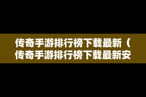 传奇手游排行榜下载最新（传奇手游排行榜下载最新安装）