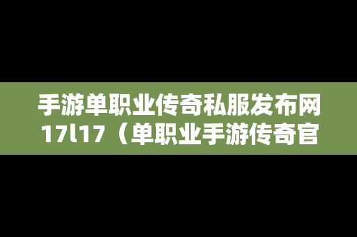 手游单职业传奇私服发布网17l17（单职业手游传奇官网）