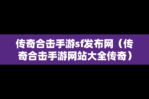 传奇合击手游sf发布网（传奇合击手游网站大全传奇）