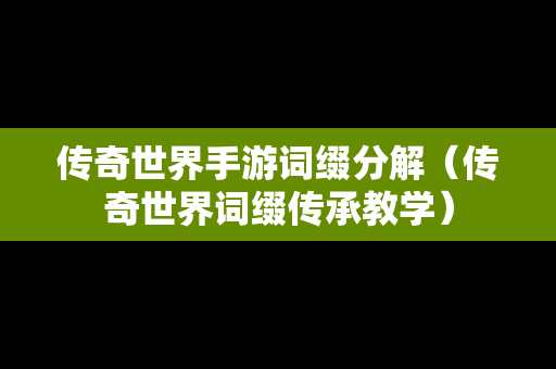 传奇世界手游词缀分解（传奇世界词缀传承教学）