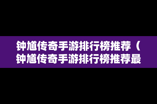 钟馗传奇手游排行榜推荐（钟馗传奇手游排行榜推荐最新）