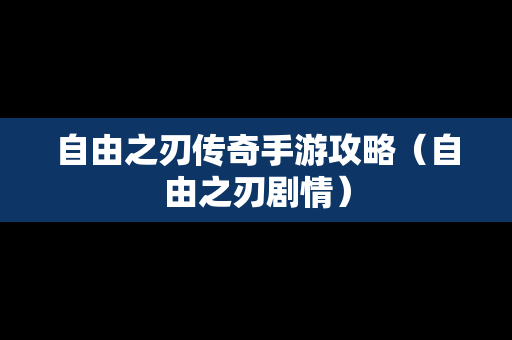 自由之刃传奇手游攻略（自由之刃剧情）