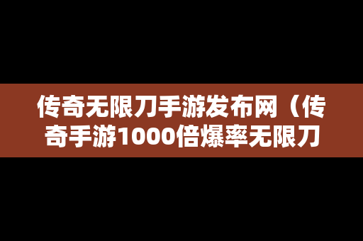 传奇无限刀手游发布网（传奇手游1000倍爆率无限刀版本）