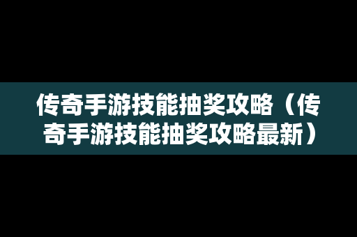 传奇手游技能抽奖攻略（传奇手游技能抽奖攻略最新）