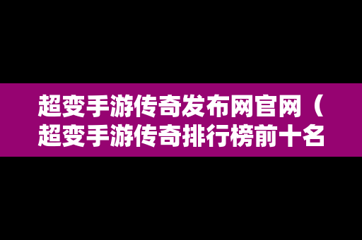 超变手游传奇发布网官网（超变手游传奇排行榜前十名）