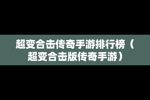 超变合击传奇手游排行榜（超变合击版传奇手游）