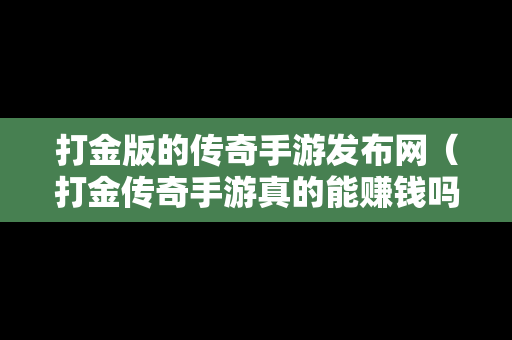 打金版的传奇手游发布网（打金传奇手游真的能赚钱吗）