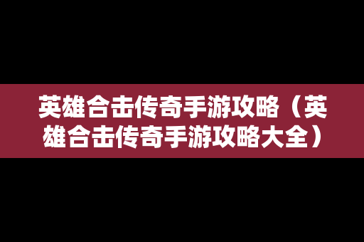 英雄合击传奇手游攻略（英雄合击传奇手游攻略大全）