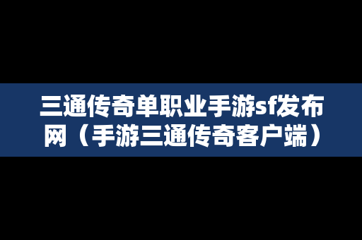 三通传奇单职业手游sf发布网（手游三通传奇客户端）