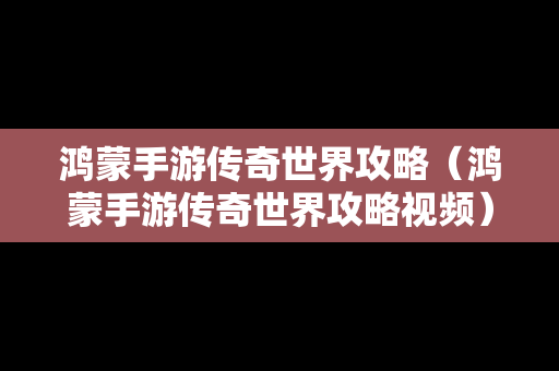 鸿蒙手游传奇世界攻略（鸿蒙手游传奇世界攻略视频）