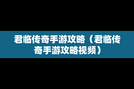 君临传奇手游攻略（君临传奇手游攻略视频）