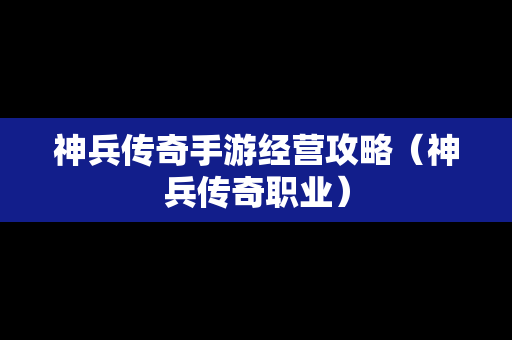 神兵传奇手游经营攻略（神兵传奇职业）