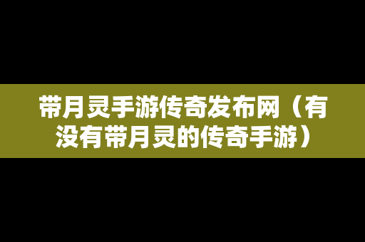 带月灵手游传奇发布网（有没有带月灵的传奇手游）