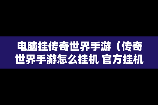 电脑挂传奇世界手游（传奇世界手游怎么挂机 官方挂机设置攻略）