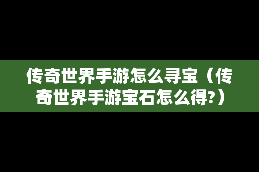 传奇世界手游怎么寻宝（传奇世界手游宝石怎么得?）