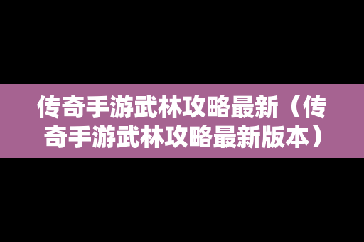 传奇手游武林攻略最新（传奇手游武林攻略最新版本）