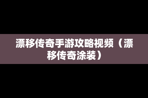 漂移传奇手游攻略视频（漂移传奇涂装）