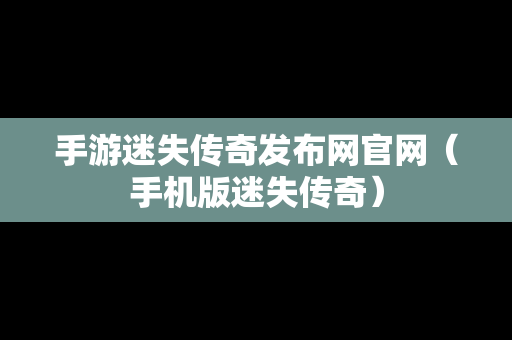 手游迷失传奇发布网官网（手机版迷失传奇）