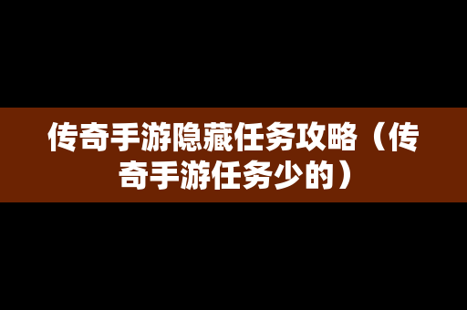 传奇手游隐藏任务攻略（传奇手游任务少的）