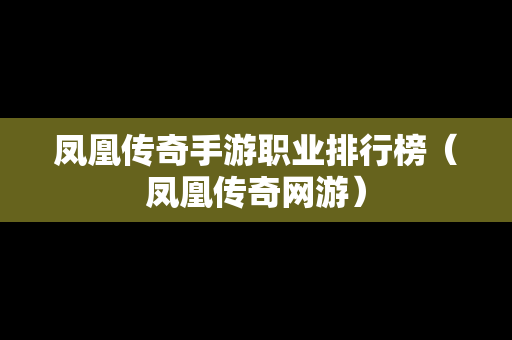 凤凰传奇手游职业排行榜（凤凰传奇网游）