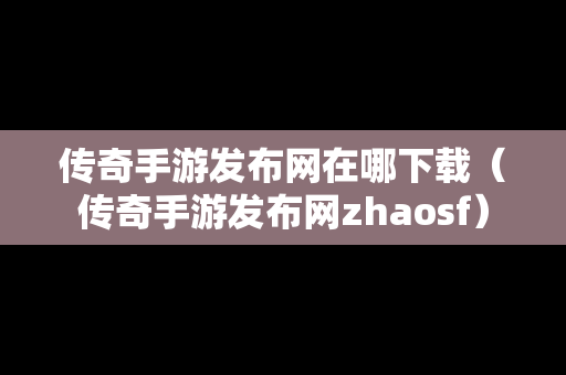 传奇手游发布网在哪下载（传奇手游发布网zhaosf）