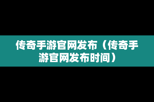 传奇手游官网发布（传奇手游官网发布时间）