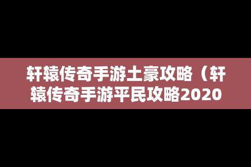 轩辕传奇手游土豪攻略（轩辕传奇手游平民攻略2020）