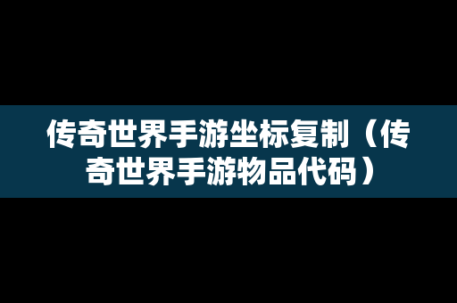 传奇世界手游坐标**（传奇世界手游物品代码）