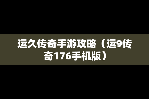 运久传奇手游攻略（运9传奇176手机版）