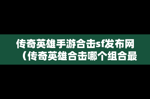 传奇英雄手游合击sf发布网（传奇英雄合击哪个组合最厉害）