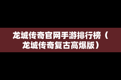 龙城传奇官网手游排行榜（龙城传奇复古高爆版）