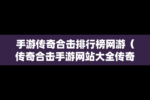 手游传奇合击排行榜网游（传奇合击手游网站大全传奇）