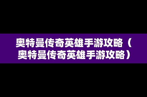 奥特曼传奇英雄手游攻略（奥特曼传奇英雄手游攻略）