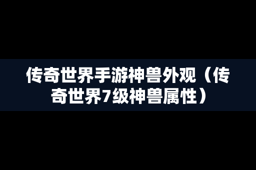 传奇世界手游神兽外观（传奇世界7级神兽属性）