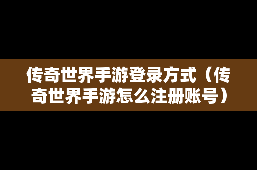 传奇世界手游登录方式（传奇世界手游怎么注册账号）