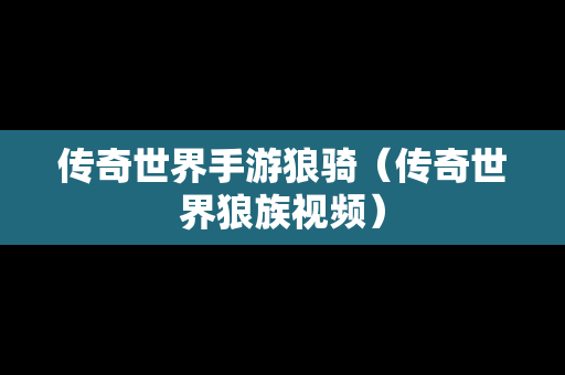 传奇世界手游狼骑（传奇世界狼族视频）