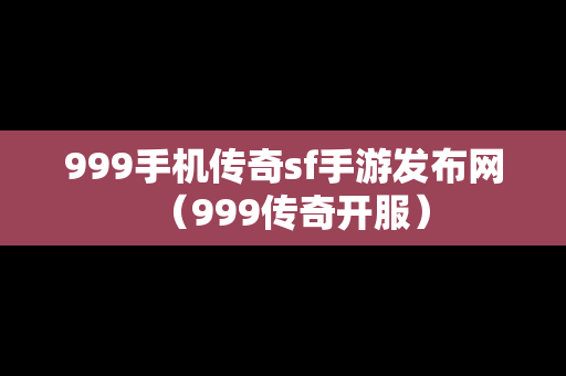 999手机传奇sf手游发布网（999传奇开服）