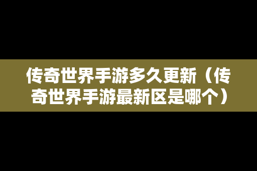 传奇世界手游多久更新（传奇世界手游最新区是哪个）