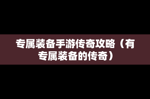 专属装备手游传奇攻略（有专属装备的传奇）