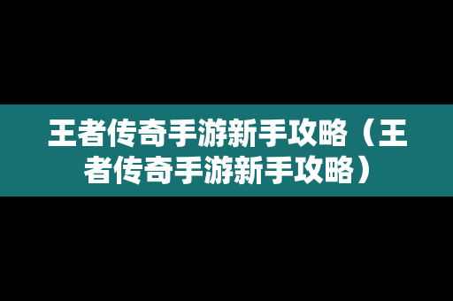 王者传奇手游新手攻略（王者传奇手游新手攻略）