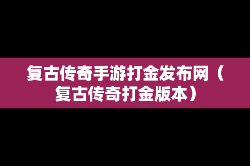 复古传奇手游打金发布网（复古传奇打金版本）