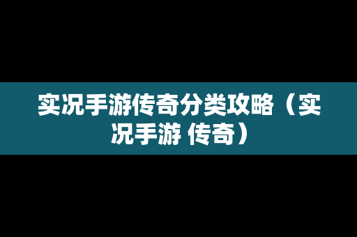 实况手游传奇分类攻略（实况手游 传奇）