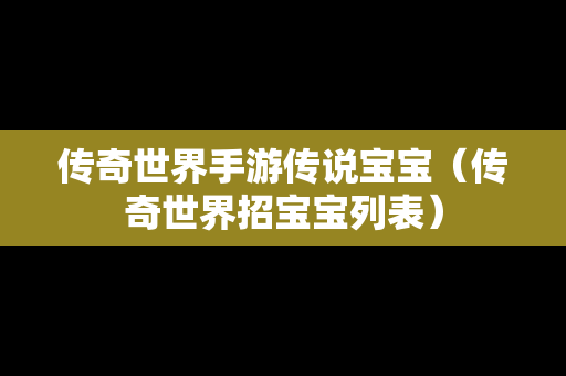 传奇世界手游传说宝宝（传奇世界招宝宝列表）