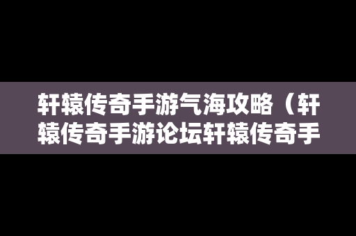 轩辕传奇手游气海攻略（轩辕传奇手游论坛轩辕传奇手游平民攻略介绍）