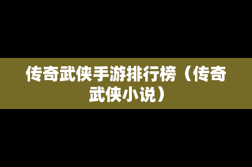 传奇武侠手游排行榜（传奇武侠小说）