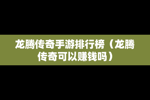 龙腾传奇手游排行榜（龙腾传奇可以赚钱吗）